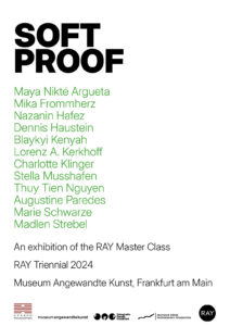 “SOFT PROOF” eine Ausstellung der RAY Master Class / RAY Triennale 2024 im Museum für Angewandte Kunst Frankfurt am Main.
